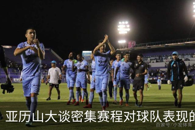 亚历山大谈密集赛程对球队表现的影响及内部挑战