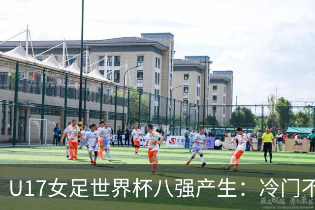 U17女足世界杯八强产生：冷门不断，亚洲球队表现突出